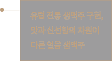 유럽 전통 생맥주 구현, 맛과 신선함의 차원이 다른 얼음 생맥주